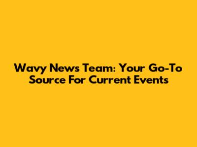 Wavy News Team: Your Go-To Source For Current Events