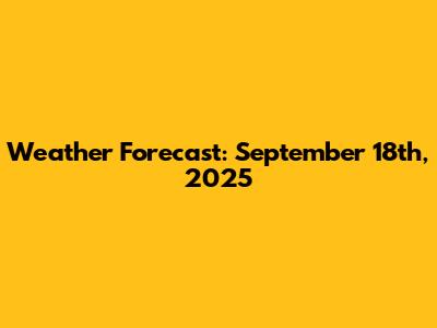 Weather Forecast: September 18th, 2025