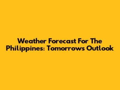 Weather Forecast For The Philippines: Tomorrow's Outlook