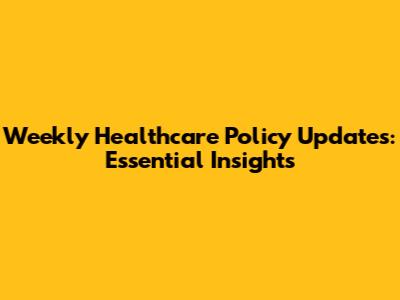Weekly Healthcare Policy Updates: Essential Insights