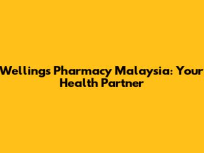 Wellings Pharmacy Malaysia: Your Health Partner