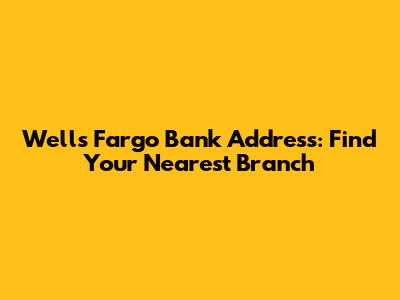 Wells Fargo Bank Address: Find Your Nearest Branch