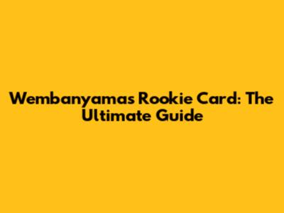 Wembanyama's Rookie Card: The Ultimate Guide