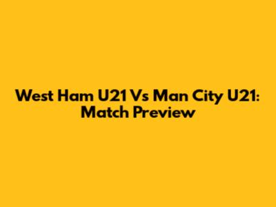 West Ham U21 Vs Man City U21: Match Preview
