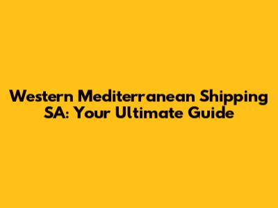 Western Mediterranean Shipping SA: Your Ultimate Guide