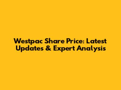 Westpac Share Price: Latest Updates & Expert Analysis