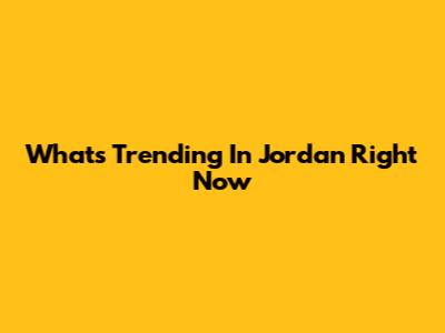 What's Trending In Jordan Right Now