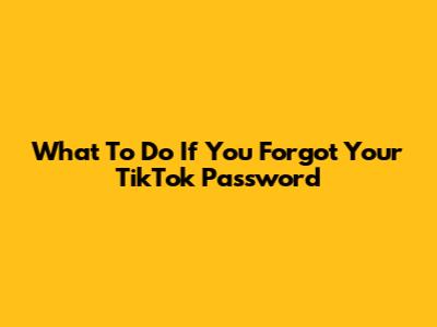 What To Do If You Forgot Your TikTok Password