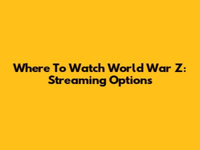 Where To Watch World War Z: Streaming Options