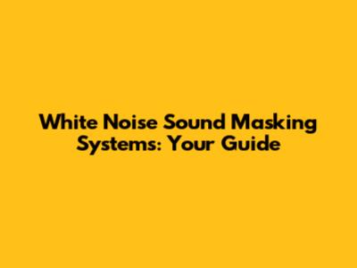 White Noise Sound Masking Systems: Your Guide