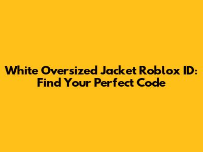 White Oversized Jacket Roblox ID: Find Your Perfect Code