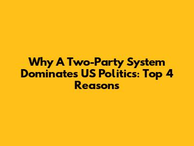 Why A Two-Party System Dominates US Politics: Top 4 Reasons