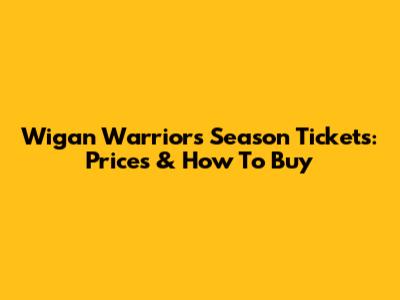 Wigan Warriors Season Tickets: Prices & How To Buy