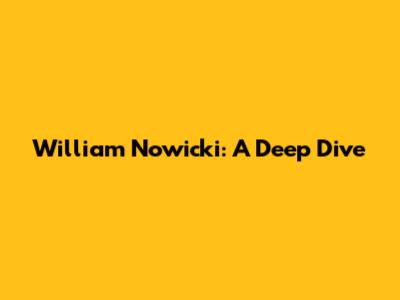 William Nowicki: A Deep Dive