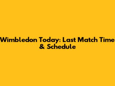 Wimbledon Today: Last Match Time & Schedule