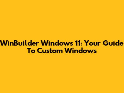 WinBuilder Windows 11: Your Guide To Custom Windows