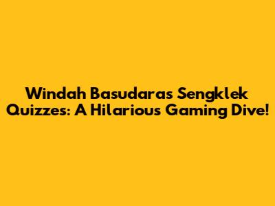 Windah Basudara's Sengklek Quizzes: A Hilarious Gaming Dive!