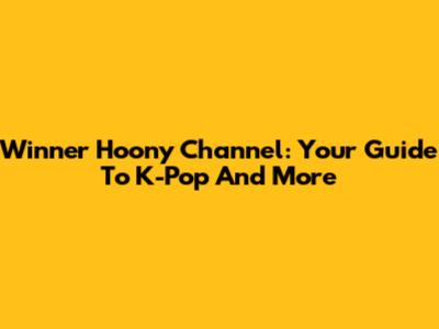 Winner Hoony Channel: Your Guide To K-Pop And More