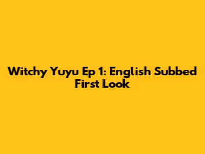 Witchy Yuyu Ep 1: English Subbed First Look