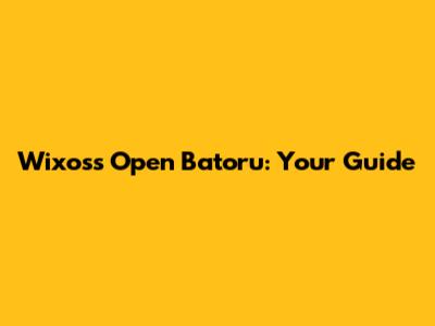 Wixoss Open Batoru: Your Guide