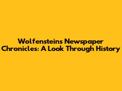 Wolfenstein's Newspaper Chronicles: A Look Through History