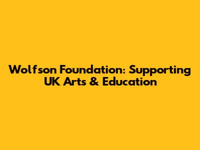 Wolfson Foundation: Supporting UK Arts & Education