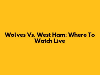 Wolves Vs. West Ham: Where To Watch Live