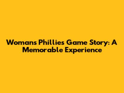 Woman's Phillies Game Story: A Memorable Experience