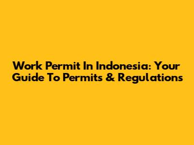 Work Permit In Indonesia: Your Guide To Permits & Regulations