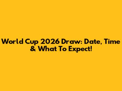 World Cup 2026 Draw: Date, Time & What To Expect!