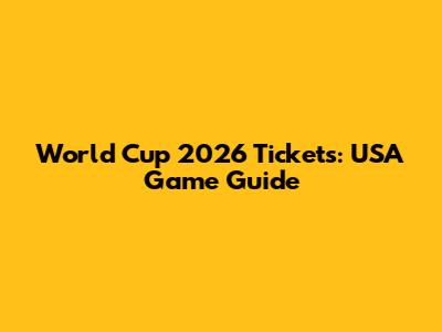 World Cup 2026 Tickets: USA Game Guide