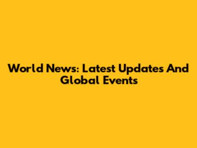 World News: Latest Updates And Global Events