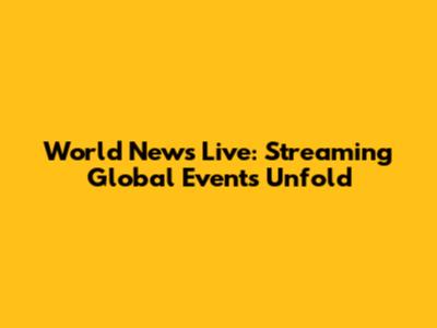 World News Live: Streaming Global Events Unfold