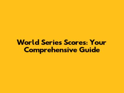 World Series Scores: Your Comprehensive Guide