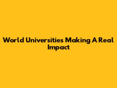 World Universities Making A Real Impact