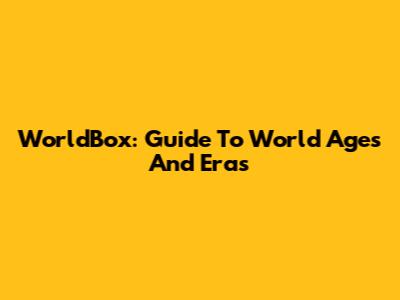 WorldBox: Guide To World Ages And Eras