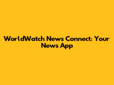 WorldWatch News Connect: Your News App