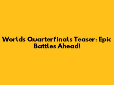 Worlds Quarterfinals Teaser: Epic Battles Ahead!