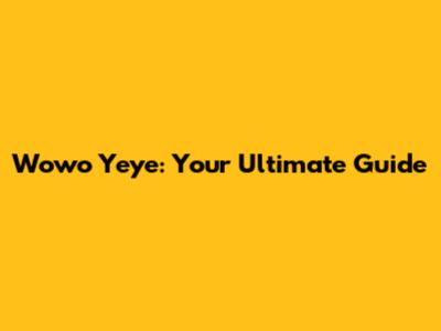 Wowo Yeye: Your Ultimate Guide
