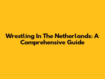 Wrestling In The Netherlands: A Comprehensive Guide