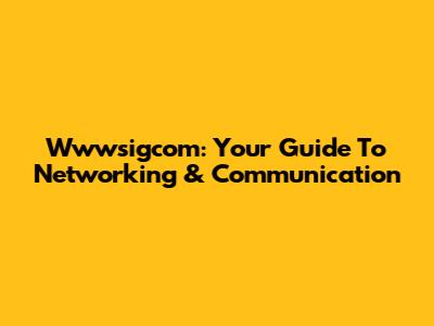 Wwwsigcom: Your Guide To Networking & Communication