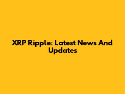 XRP Ripple: Latest News And Updates