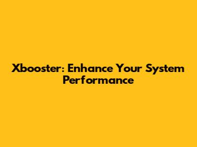 Xbooster: Enhance Your System Performance
