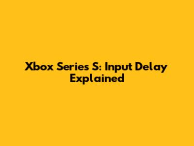 Xbox Series S: Input Delay Explained