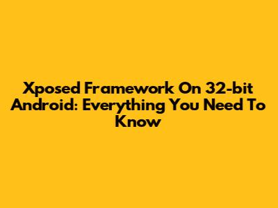 Xposed Framework On 32-bit Android: Everything You Need To Know