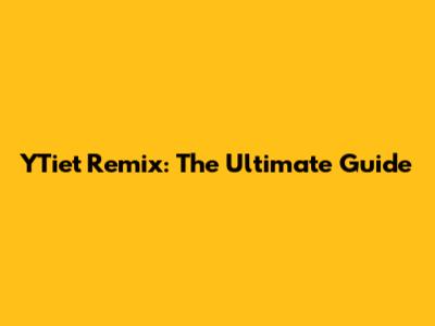YTiet Remix: The Ultimate Guide