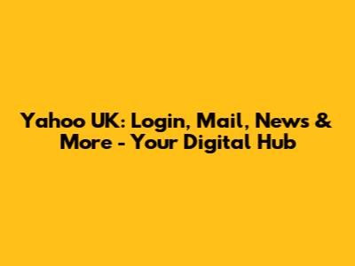 Yahoo UK: Login, Mail, News & More - Your Digital Hub