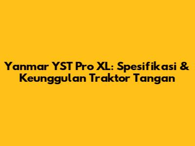 Yanmar YST Pro XL: Spesifikasi & Keunggulan Traktor Tangan