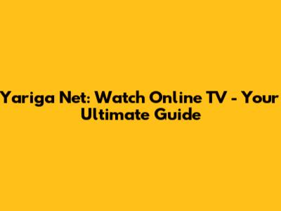 Yariga Net: Watch Online TV - Your Ultimate Guide