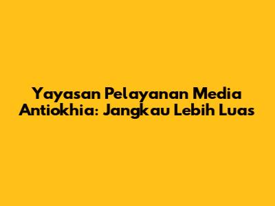 Yayasan Pelayanan Media Antiokhia: Jangkau Lebih Luas